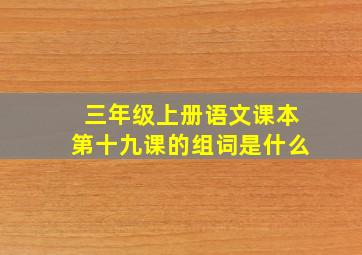 三年级上册语文课本第十九课的组词是什么