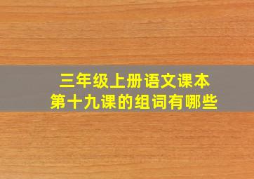 三年级上册语文课本第十九课的组词有哪些