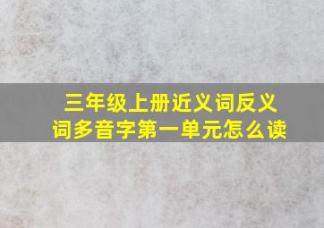 三年级上册近义词反义词多音字第一单元怎么读