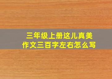 三年级上册这儿真美作文三百字左右怎么写