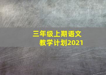 三年级上期语文教学计划2021