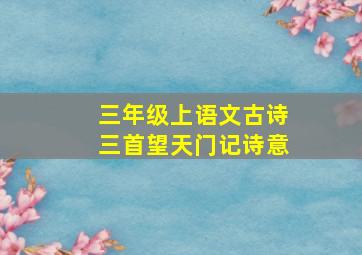 三年级上语文古诗三首望天门记诗意