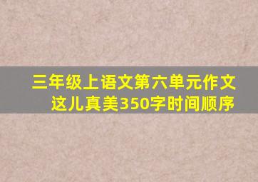 三年级上语文第六单元作文这儿真美350字时间顺序