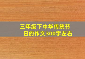 三年级下中华传统节日的作文300字左右