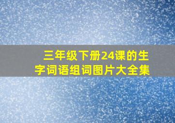 三年级下册24课的生字词语组词图片大全集