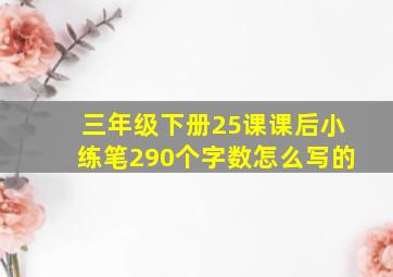 三年级下册25课课后小练笔290个字数怎么写的