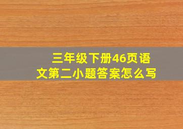 三年级下册46页语文第二小题答案怎么写