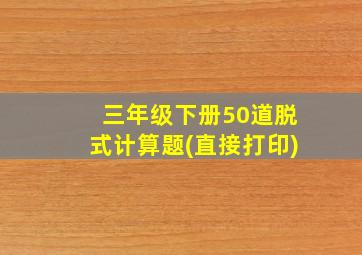 三年级下册50道脱式计算题(直接打印)