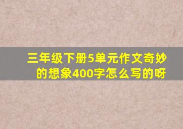 三年级下册5单元作文奇妙的想象400字怎么写的呀