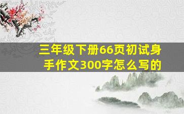 三年级下册66页初试身手作文300字怎么写的