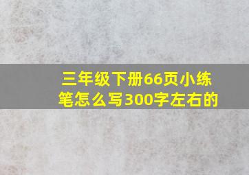 三年级下册66页小练笔怎么写300字左右的