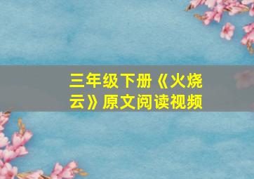 三年级下册《火烧云》原文阅读视频