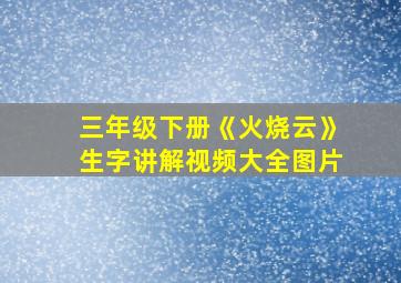 三年级下册《火烧云》生字讲解视频大全图片