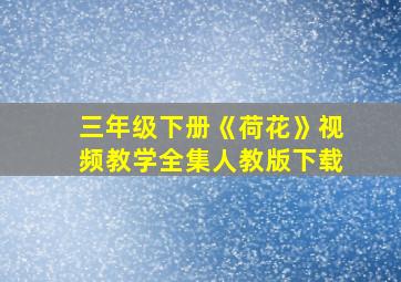 三年级下册《荷花》视频教学全集人教版下载