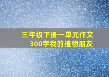 三年级下册一单元作文300字我的植物朋友