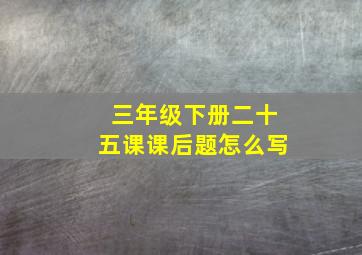 三年级下册二十五课课后题怎么写