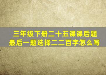 三年级下册二十五课课后题最后一题选择二二百字怎么写