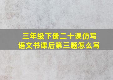 三年级下册二十课仿写语文书课后第三题怎么写