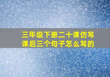 三年级下册二十课仿写课后三个句子怎么写的