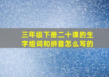 三年级下册二十课的生字组词和拼音怎么写的