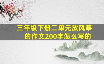 三年级下册二单元放风筝的作文200字怎么写的