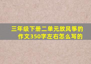 三年级下册二单元放风筝的作文350字左右怎么写的