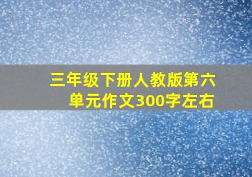 三年级下册人教版第六单元作文300字左右