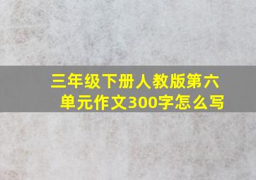 三年级下册人教版第六单元作文300字怎么写