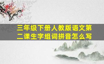 三年级下册人教版语文第二课生字组词拼音怎么写