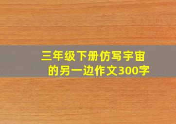 三年级下册仿写宇宙的另一边作文300字