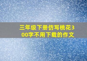 三年级下册仿写桃花300字不用下载的作文