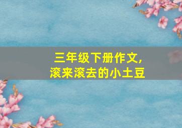 三年级下册作文,滚来滚去的小土豆