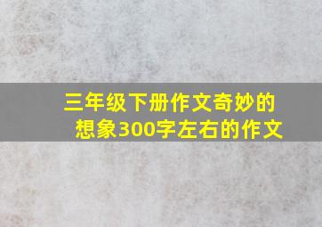 三年级下册作文奇妙的想象300字左右的作文