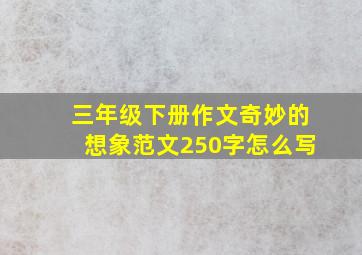 三年级下册作文奇妙的想象范文250字怎么写