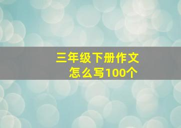 三年级下册作文怎么写100个