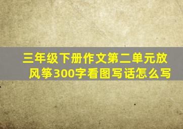 三年级下册作文第二单元放风筝300字看图写话怎么写