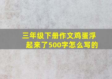 三年级下册作文鸡蛋浮起来了500字怎么写的