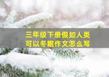 三年级下册假如人类可以冬眠作文怎么写