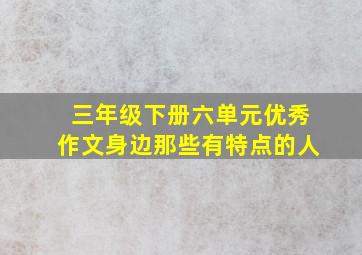 三年级下册六单元优秀作文身边那些有特点的人