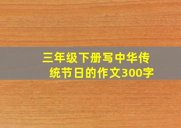 三年级下册写中华传统节日的作文300字