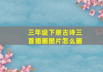 三年级下册古诗三首插画图片怎么画