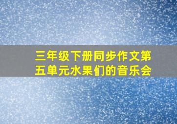 三年级下册同步作文第五单元水果们的音乐会