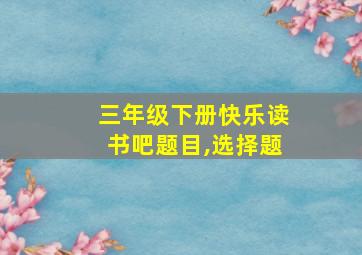 三年级下册快乐读书吧题目,选择题