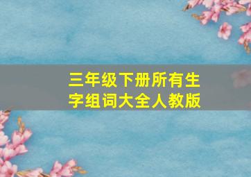 三年级下册所有生字组词大全人教版