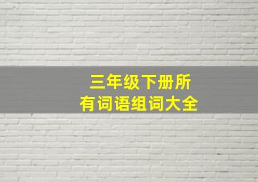 三年级下册所有词语组词大全