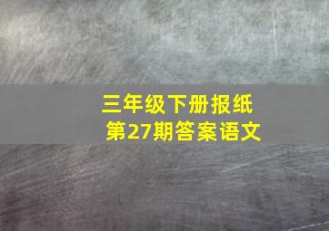 三年级下册报纸第27期答案语文