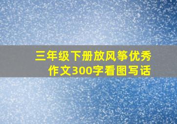 三年级下册放风筝优秀作文300字看图写话