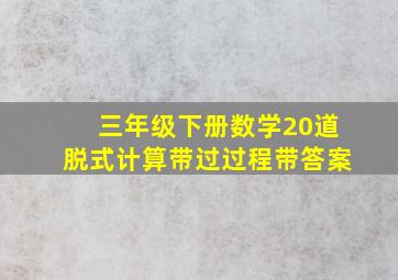 三年级下册数学20道脱式计算带过过程带答案