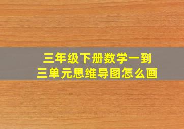 三年级下册数学一到三单元思维导图怎么画