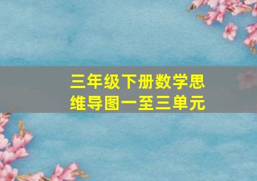 三年级下册数学思维导图一至三单元